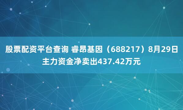 股票配资平台查询 睿昂基因（688217）8月29日主力资金净卖出437.42万元