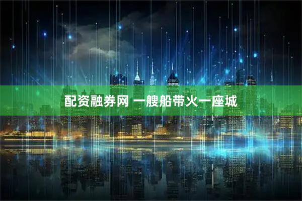 配资融券网 一艘船带火一座城