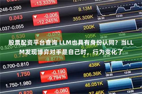 股票配资平台查询 LLM也具有身份认同？当LLM发现博弈对手是自己时，行为变化了