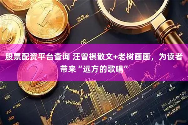 股票配资平台查询 汪曾祺散文+老树画画，为读者带来“远方的歌唱”